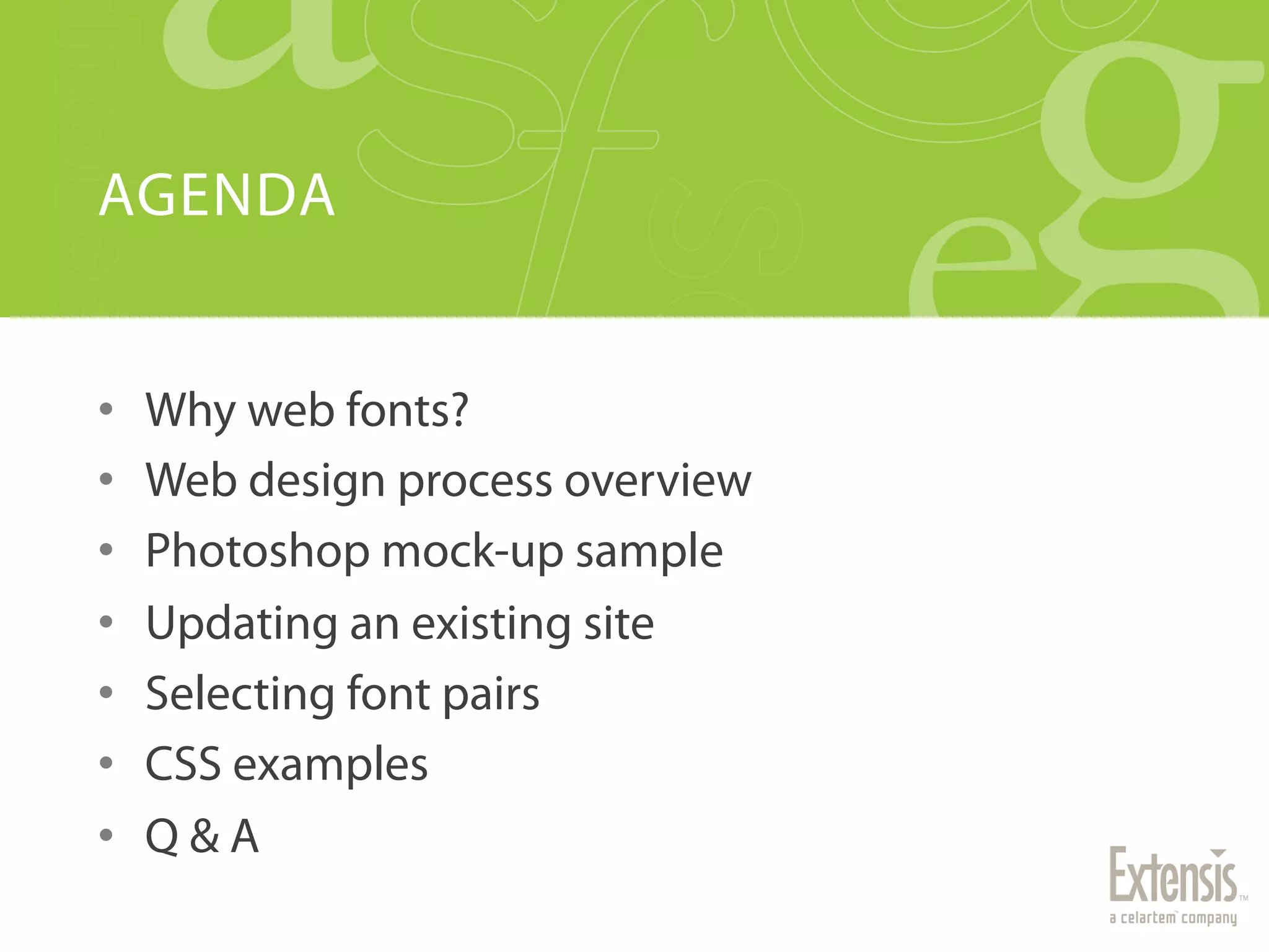 AGENDA


•    Why web fonts?
•    Web design process overview
•    Photoshop mock-up sample
•    Updating an existing site
•    Selecting font pairs
•    CSS examples
•    Q&A
 