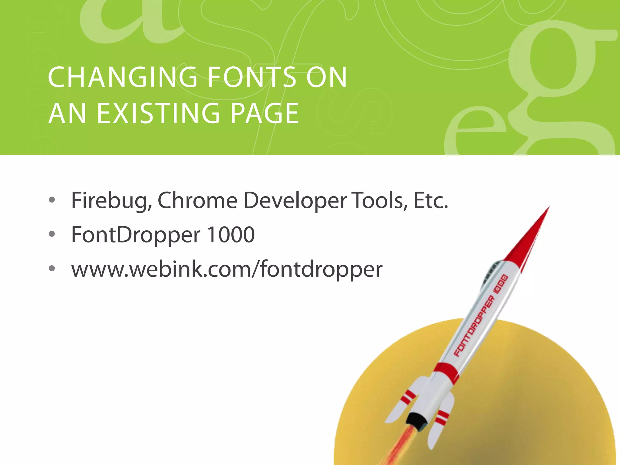 CHANGING FONTS ON
AN EXISTING PAGE

•  Firebug, Chrome Developer Tools, Etc.
•  FontDropper 1000
•  www.webink.com/fontdropper
 