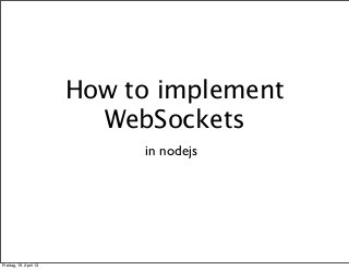 How to implement
                          WebSockets
                             in nodejs




Freitag, 19. April 13
 