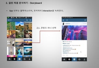 2. 잘된 제품 분석하기 – Storyboard
• App 내부는 블랙박스이며, 유저와의 Interaction을 녹화한다.
2.1. 콘텐츠 하나 선택
 
