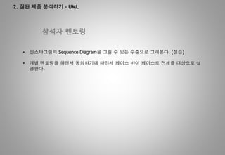 2. 잘된 제품 분석하기 - UML
참석자 멘토링
• 인스타그램의 Sequence Diagram을 그릴 수 있는 수준으로 그려본다. (실습)
• 개별 멘토링을 하면서 동의하기에 따라서 케이스 바이 케이스로 전체를 대상으로 설
명한다.
 