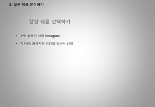 2. 잘된 제품 분석하기
잘된 제품 선택하기
• 1안: 발표자 선정 Instagram
• 기타안: 참석자의 의견을 받아서 선정
 