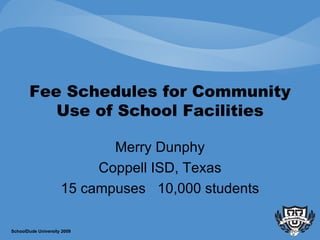 Fee Schedules for Community Use of School Facilities Merry Dunphy Coppell ISD, Texas 15 campuses  10,000 students SchoolDude University 2009 