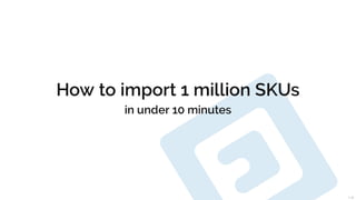 How to import 1 million SKUs
in under 10 minutes
1/26
 