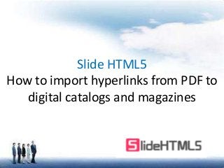 Slide HTML5 
How to import hyperlinks from PDF to 
digital catalogs and magazines 
 