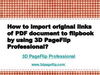 3D PageFlip Professional
www.3dpageflip.com/
How to import original links
of PDF document to flipbook
by using 3D PageFlip
Professional?
 
