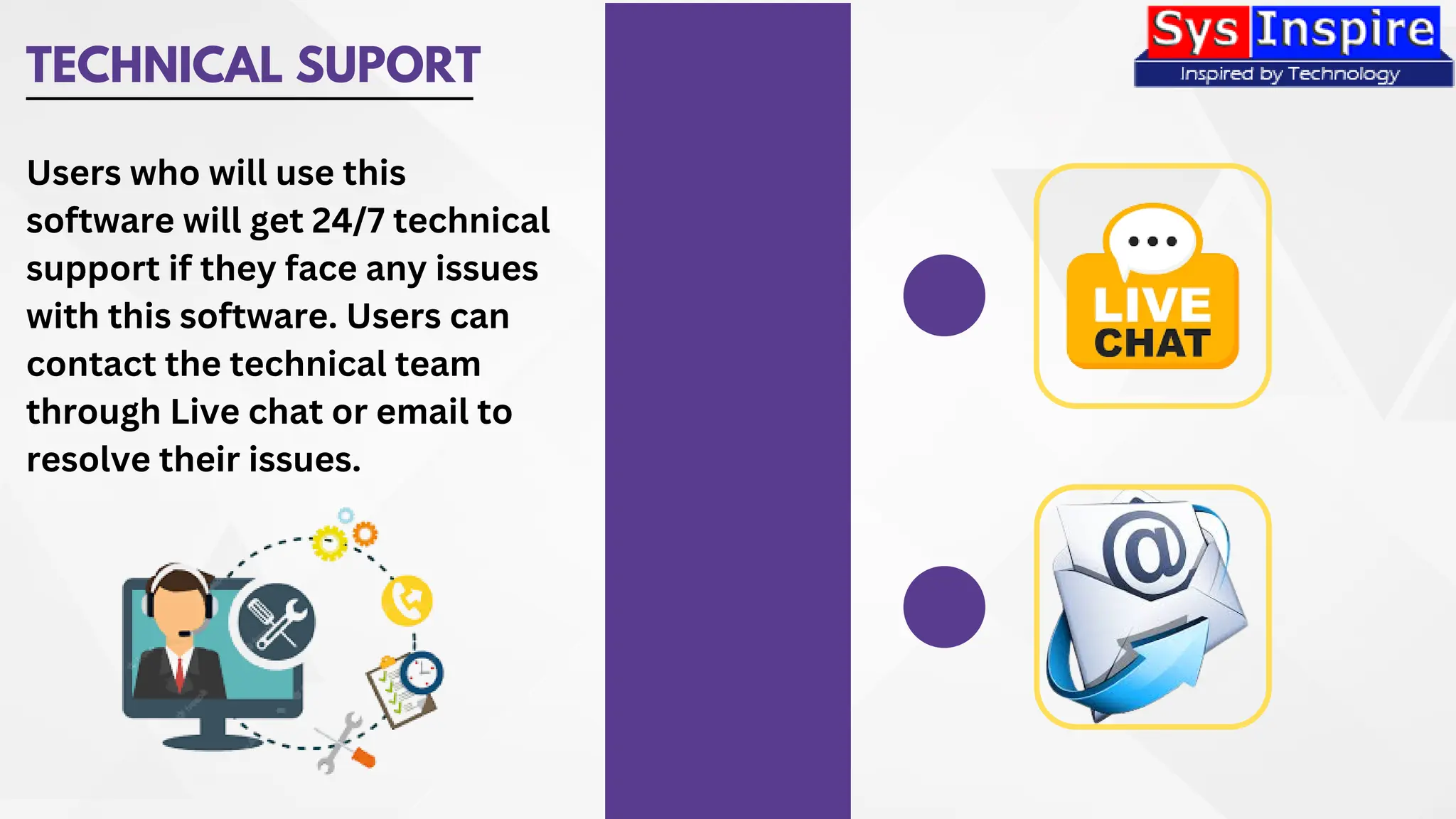 TECHNICAL SUPORT
Users who will use this
software will get 24/7 technical
support if they face any issues
with this software. Users can
contact the technical team
through Live chat or email to
resolve their issues.
 