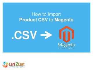 How to Import
Product CSV to Magento
.CSV
 