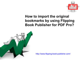 How to import the original
bookmarks by using Flipping
Book Publisher for PDF Pro?




     http://www.flipping-book-publisher.com/
 