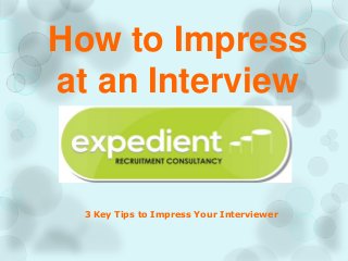 How to Impress
at an Interview
3 Key Tips to Impress Your Interviewer
 