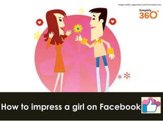 Image credits: pagemodo.com/mixrmedia.com

How to impress a girl on Facebook

 