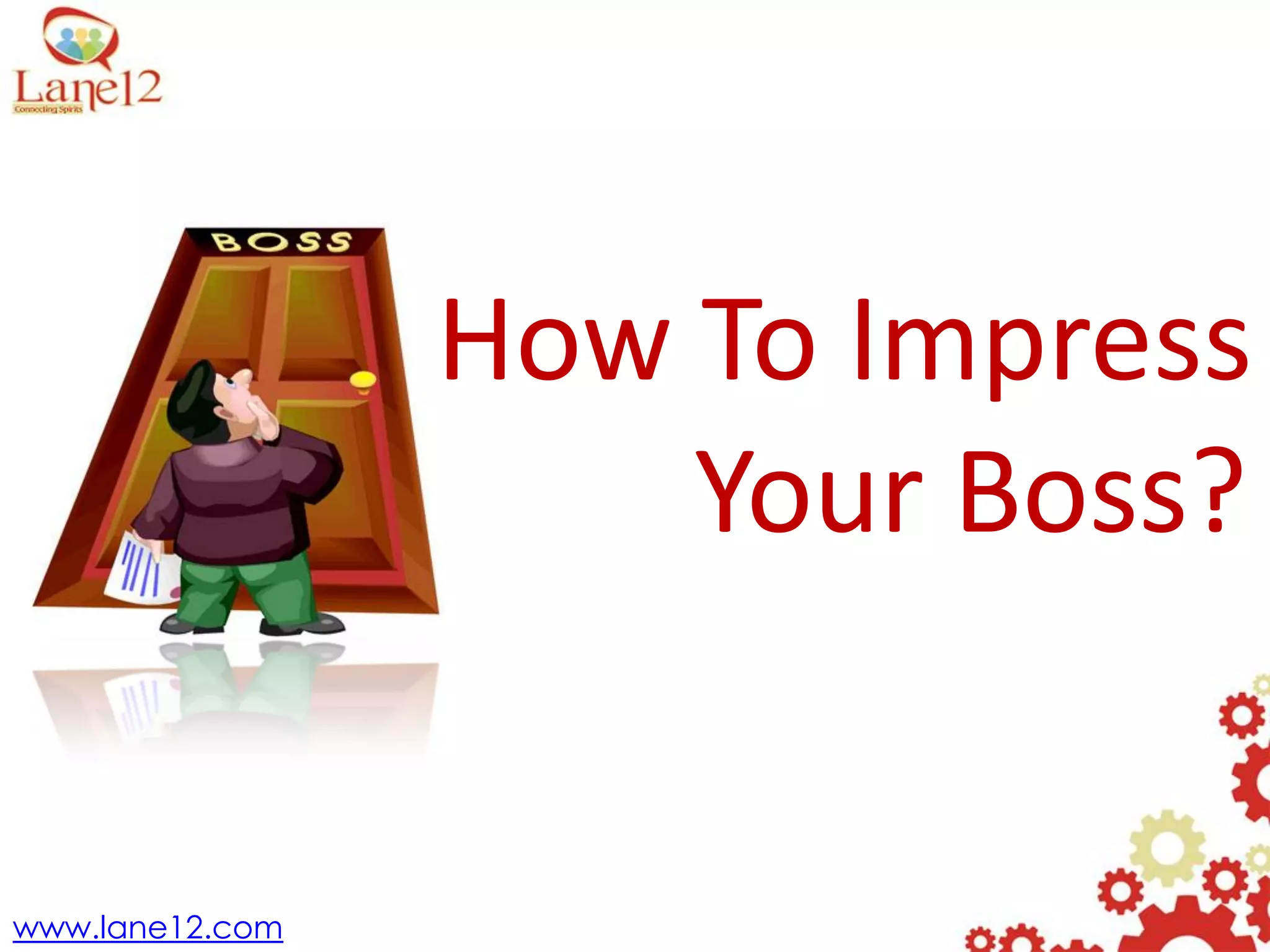 How To Impress
Your Boss?
www.lane12.com