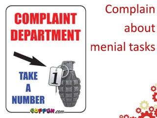 Complain
     about
menial tasks
 