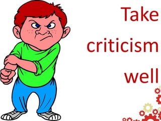 Take
criticism
     well
 