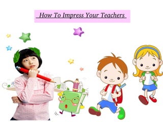   How To Impress Your Teachers 
 