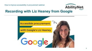 How to improve accessibility in procurement webinar
6
Recording with Liz Heaney from Google
 