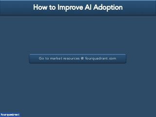 Go to market resources @ fourquadrant.com
How to Improve AI Adoption
 