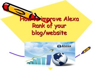 How to improve AlexaHow to improve Alexa
Rank of yourRank of your
blog/websiteblog/website
 