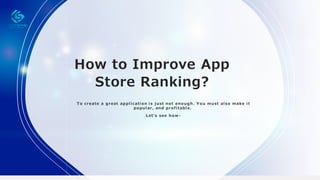 How to Improve App
Store Ranking?
To create a great appl i cati on i s j ust not enough. Y ou must al so make i t
popul ar, and profi tabl e.
Let's see how-
 
