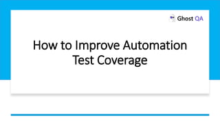 How to Improve Automation
Test Coverage
 