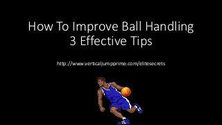 How To Improve Ball Handling
3 Effective Tips
http://www.verticaljumpprime.com/elitesecrets
 