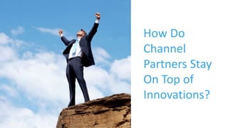 How Do
Channel
Partners Stay
On Top of
Innovations?
 