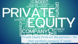Private Equity Firms act like partners – for
their portfolio company IT needs
 