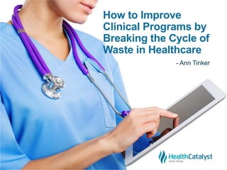 How to Improve
Clinical Programs by
Breaking the Cycle of
Waste in Healthcare
- Ann Tinker
 