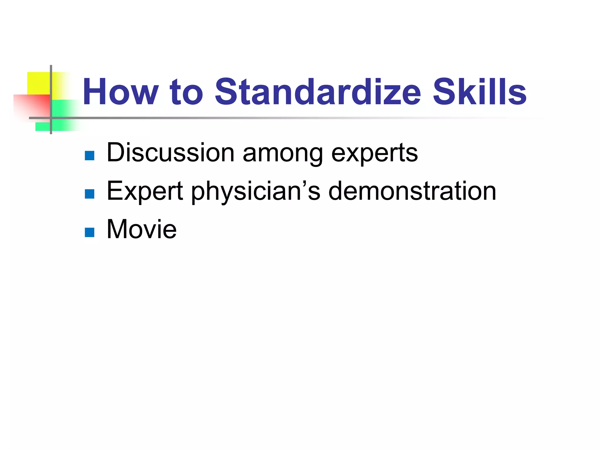How to Standardize Skills
 Discussion among experts
 Expert physician’s demonstration
 Movie
 