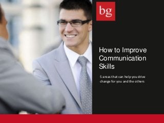 How to Improve
Communication
Skills
5 areas that can help you drive
change for you and the others
 