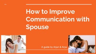 How to Improve
Communication with
Spouse
A guide by Arjun & Arya
 