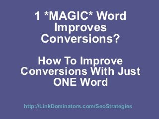 1 *MAGIC* Word
Improves
Conversions?
How To Improve
Conversions With Just
ONE Word
http://LinkDominators.com/SeoStrategies
 