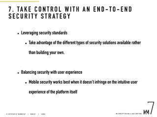 7. TAKE CONT ROL WI TH AN EN D -TO -EN D
SECURITY STRATE GY
• Leveraging security standards
• Take advantage of the different types of security solutions available rather
than building your own.
• Balancing security with user experience
• Mobile security works best when it doesn’t infringe on the intuitive user
experience of the platform itself
W E C O N C E P T D E S I G N & C O D E E M O T I O N S© C O P Y R I G H T B Y W E B M E D I A 7 | M U N I C H |   D U B A I
 