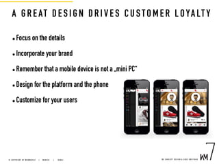 A G REAT DESIGN DRIVES CUSTOMER LOYALTY
• Focus on the details
• Incorporate your brand
• Remember that a mobile device is not a „mini PC“
• Design for the platform and the phone
• Customize for your users
W E C O N C E P T D E S I G N & C O D E E M O T I O N S© C O P Y R I G H T B Y W E B M E D I A 7 | M U N I C H |   D U B A I
 