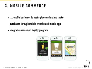 3. MO BILE COMMERCE
• … enable customer to easily place orders and make
purchases through mobile website and mobile app
• Integrate a customer loyalty program
W E C O N C E P T D E S I G N & C O D E E M O T I O N S© C O P Y R I G H T B Y W E B M E D I A 7 | M U N I C H |   D U B A I
 