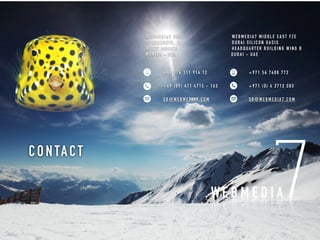 CON TAC T
WEBM EDIA7 MIDDL E EA ST F ZE
DUBAI SIL IC ON OASIS
HE ADQUA RTE R BUIL DING WING B  
DUBAI - UA E
+971 56 7 400 772
+971 (0) 4 3712 583
SB@ W EBM EDIA 7. COM
WEB M EDIA 7 OH G
S PER B ERST R. 23
81 82 7 M UNICH  
MU N ICH - GER
+49 176 311 914 12
+49 (89) 4 11 4 715 - 163
SB@ WEBM EDIA7. COM
 