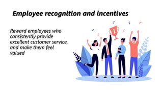 Employee recognition and incentives
Reward employees who
consistently provide
excellent customer service,
and make them fe...