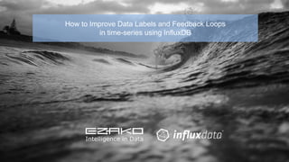 How to Improve Data Labels and Feedback Loops
in time-series using InfluxDB
 