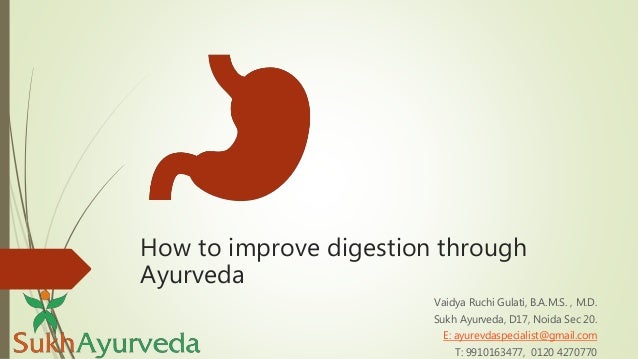 How to improve digestion through
Ayurveda
Vaidya Ruchi Gulati, B.A.M.S. , M.D.
Sukh Ayurveda, D17, Noida Sec 20.
E: ayurevdaspecialist@gmail.com
T: 9910163477, 0120 4270770
 