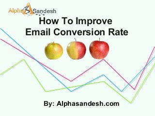 How To Improve
Email Conversion Rate
By: Alphasandesh.com
 