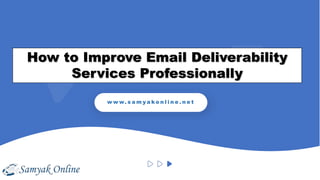 How to Improve Email Deliverability
Services Professionally
w w w. s a m y a k o n l i n e . n e t
 