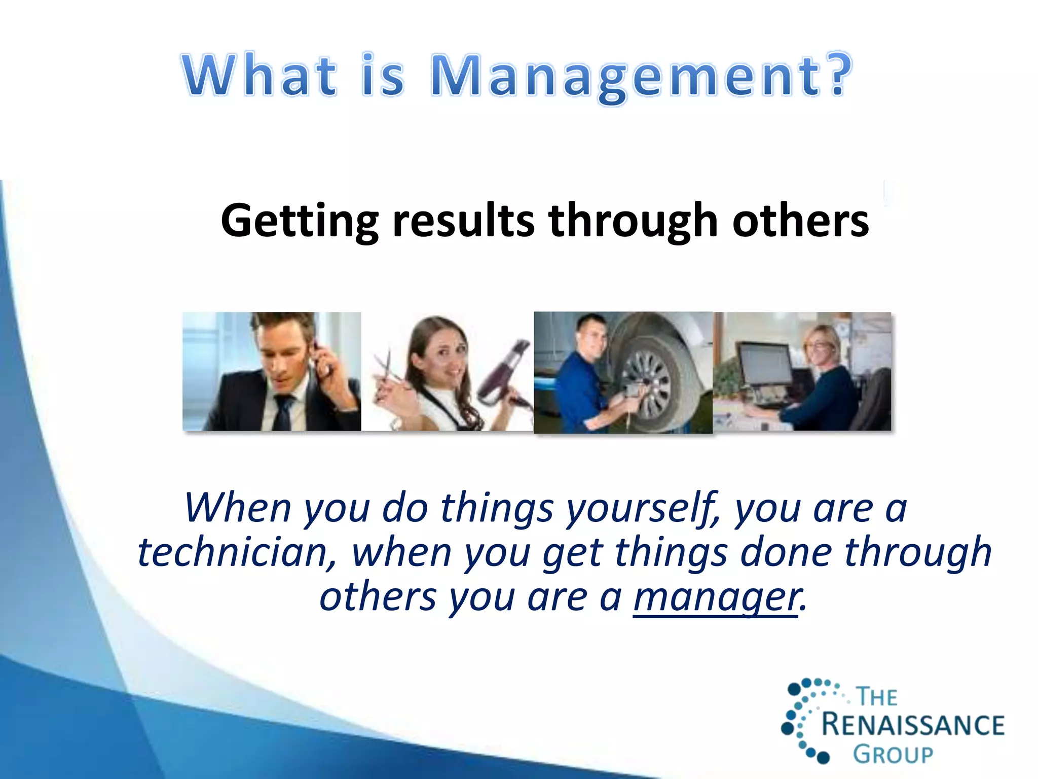 Getting results through others




  When you do things yourself, you are a
technician, when you get things done through
          others you are a manager.
 