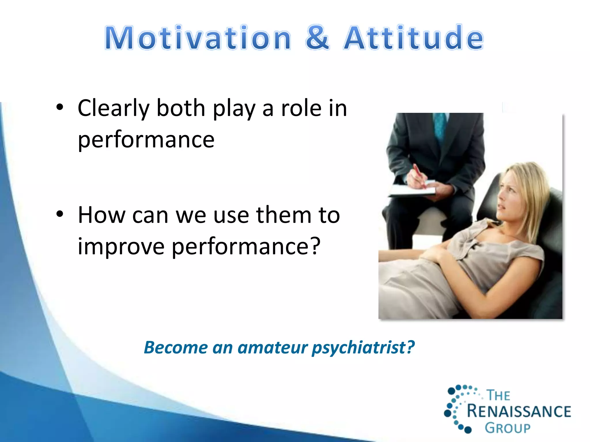 • Clearly both play a role in
  performance

• How can we use them to
  improve performance?


        Become an amateur psychiatrist?
 