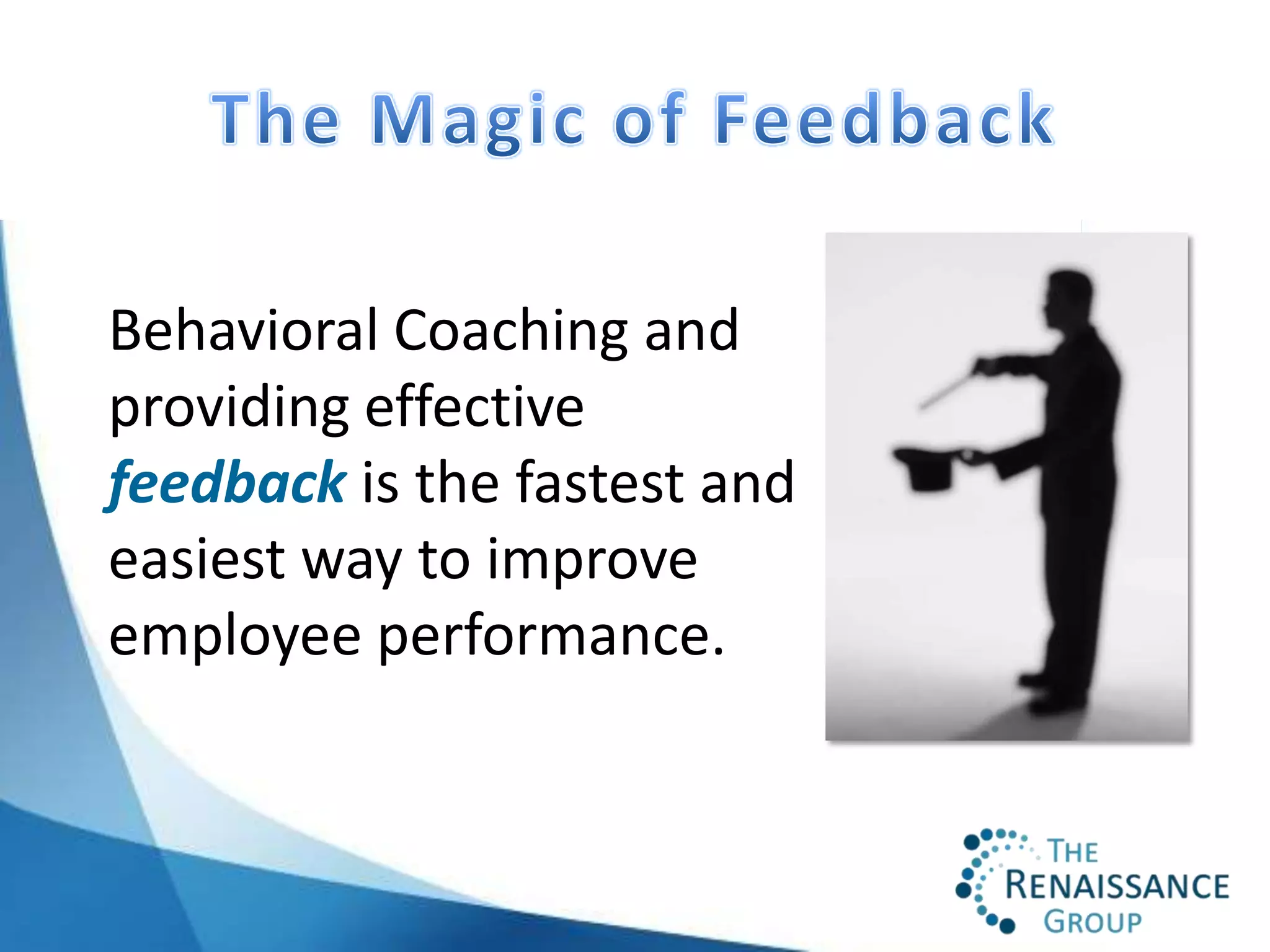 Behavioral Coaching and
providing effective
feedback is the fastest and
easiest way to improve
employee performance.
 