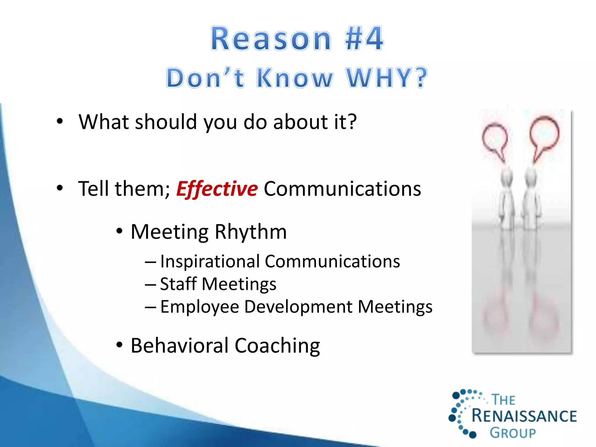 • What should you do about it?

• Tell them; Effective Communications
      • Meeting Rhythm
         – Inspirational Communications
         – Staff Meetings
         – Employee Development Meetings

      • Behavioral Coaching
 