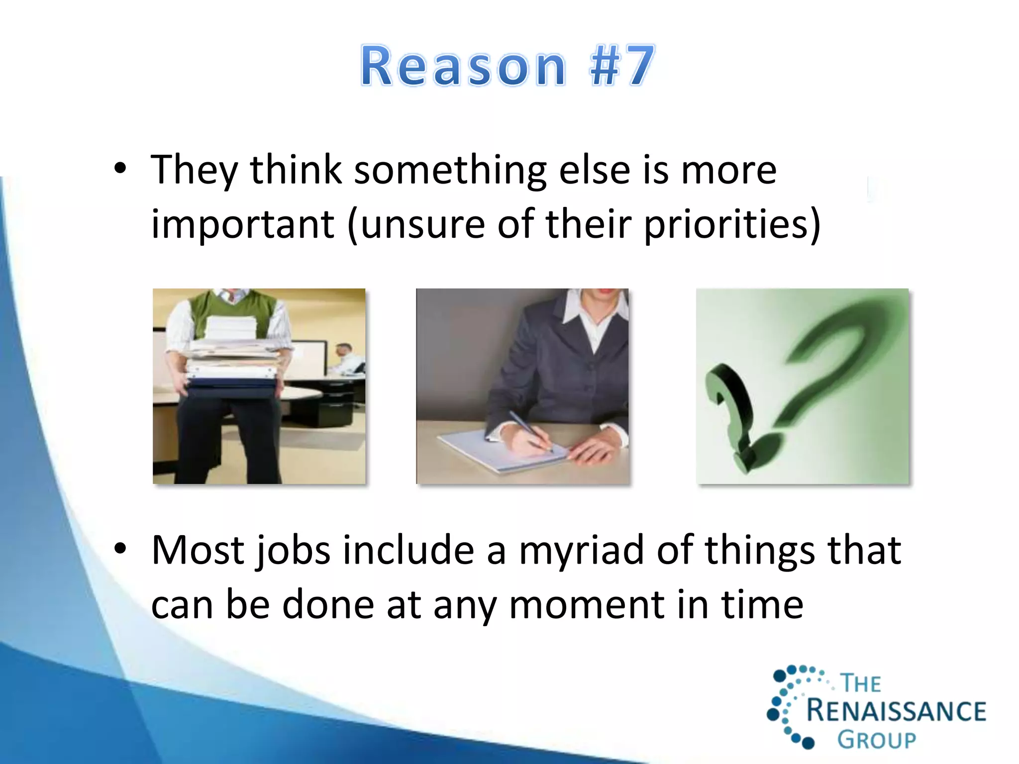 • They think something else is more
  important (unsure of their priorities)




• Most jobs include a myriad of things that
  can be done at any moment in time
 