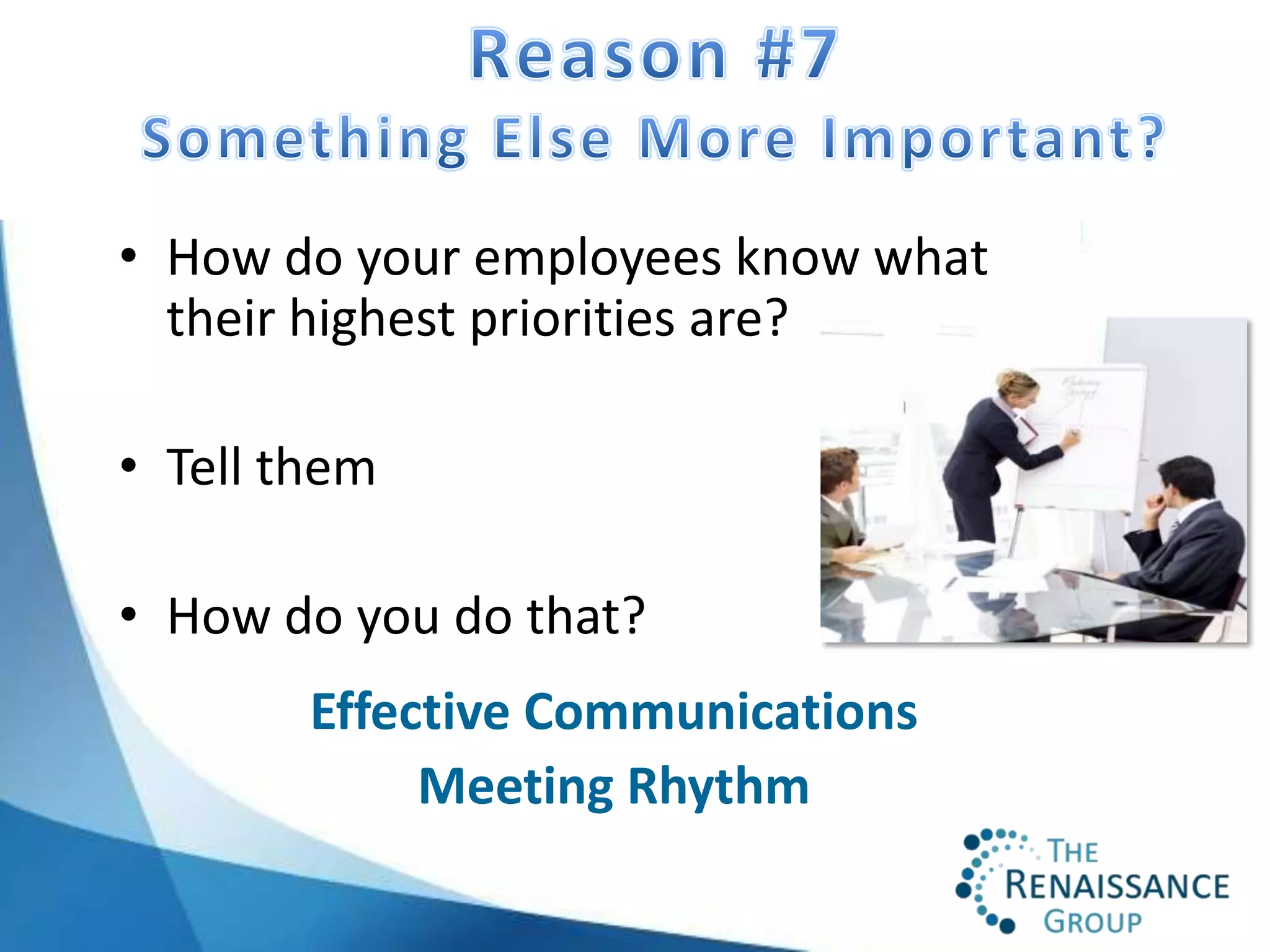 • How do your employees know what
  their highest priorities are?

• Tell them

• How do you do that?
        Effective Communications
             Meeting Rhythm
 