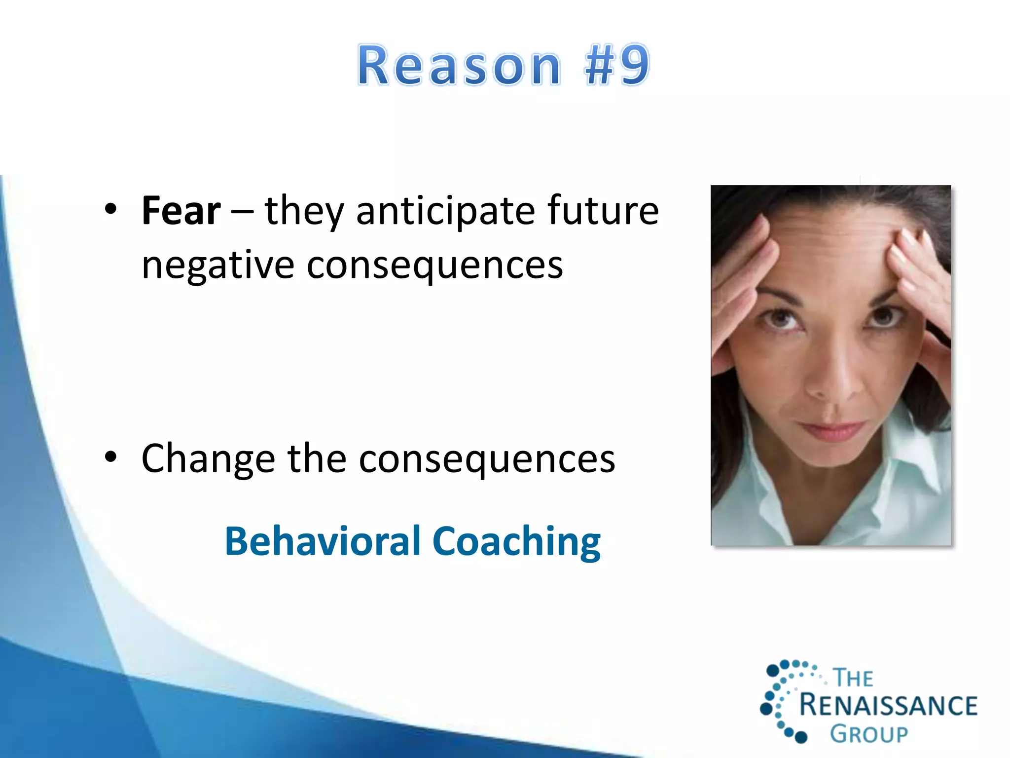 • Fear – they anticipate future
  negative consequences



• Change the consequences
      Behavioral Coaching
 