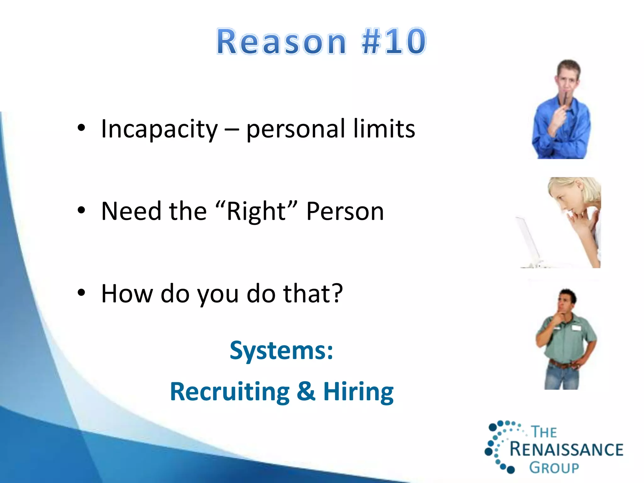 • Incapacity – personal limits

• Need the “Right” Person

• How do you do that?
             Systems:
        Recruiting & Hiring
 