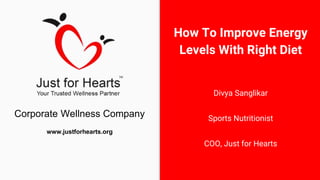How To Improve Energy
Levels With Right Diet
Divya Sanglikar
Sports Nutritionist
COO, Just for Hearts
Corporate Wellness Company
www.justforhearts.org
 